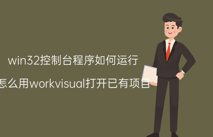 win32控制台程序如何运行 怎么用workvisual打开已有项目？